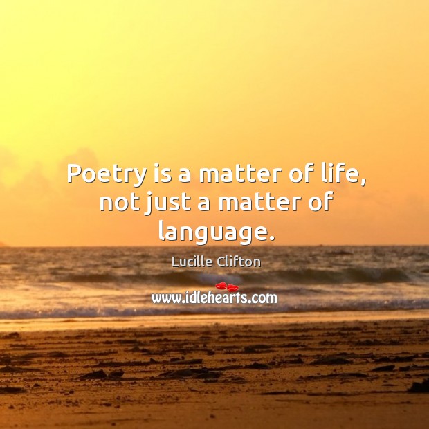 Poetry is a matter of life, not just a matter of language. Lucille Clifton Picture Quote