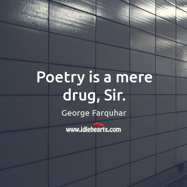 Poetry is a mere drug, sir. George Farquhar Picture Quote