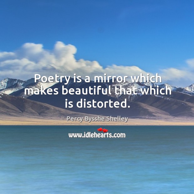 Poetry is a mirror which makes beautiful that which is distorted. Image