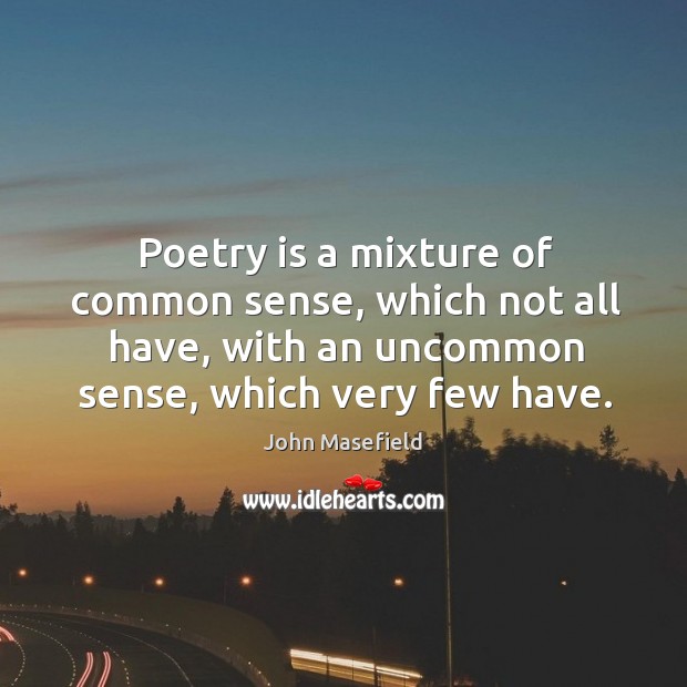 Poetry is a mixture of common sense, which not all have, with an uncommon sense, which very few have. Image