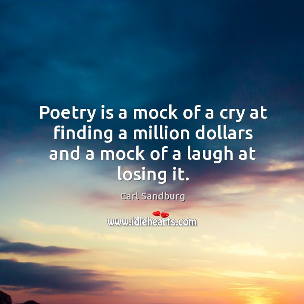 Poetry is a mock of a cry at finding a million dollars and a mock of a laugh at losing it. Carl Sandburg Picture Quote