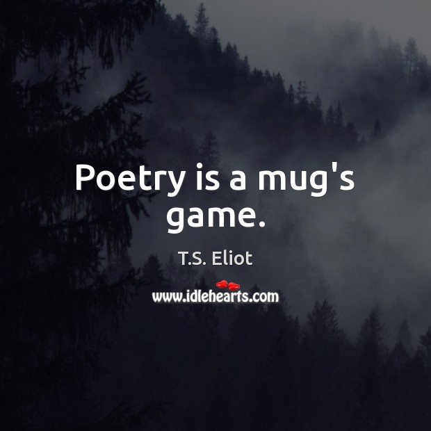 Poetry is a mug’s game. T.S. Eliot Picture Quote