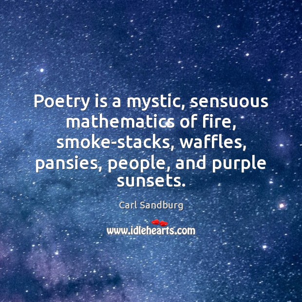 Poetry is a mystic, sensuous mathematics of fire, smoke-stacks, waffles, pansies, people, Poetry Quotes Image