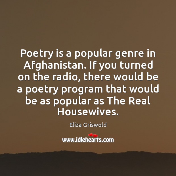 Poetry is a popular genre in Afghanistan. If you turned on the Eliza Griswold Picture Quote