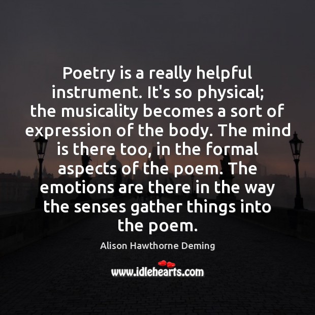 Poetry is a really helpful instrument. It’s so physical; the musicality becomes Alison Hawthorne Deming Picture Quote