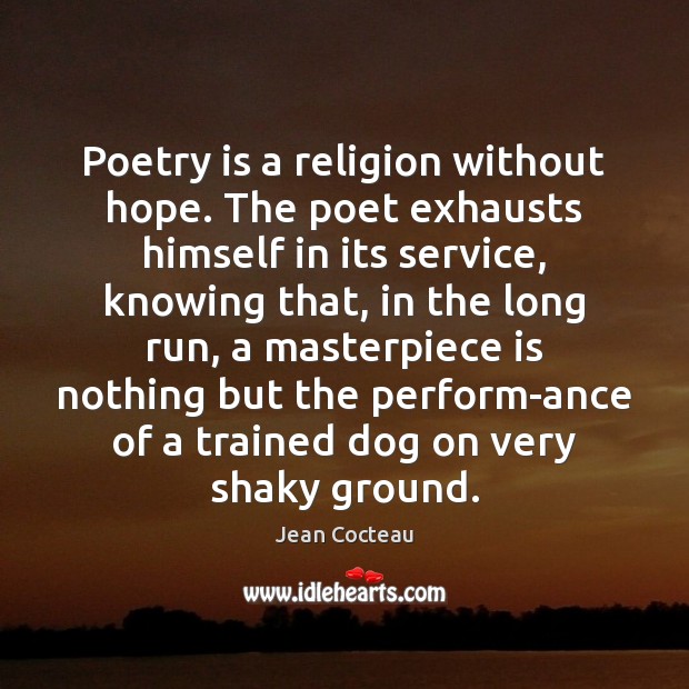 Poetry is a religion without hope. The poet exhausts himself in its Image
