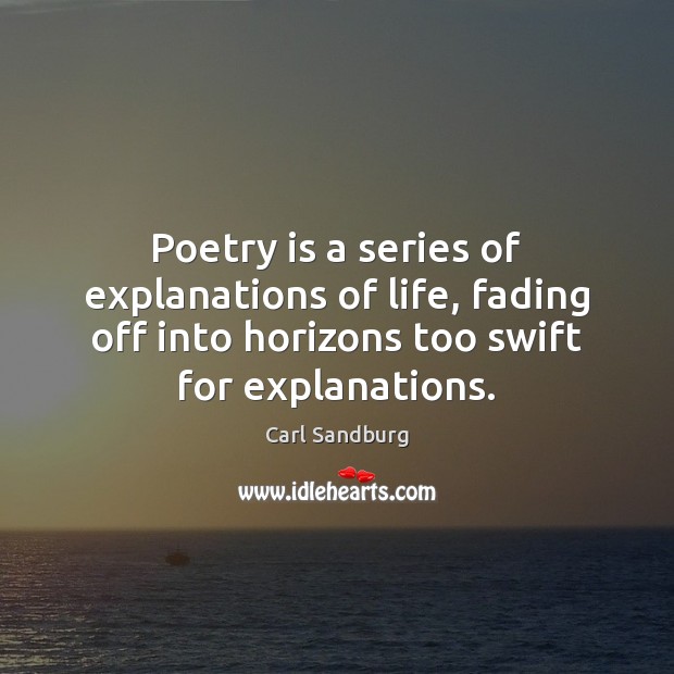 Poetry is a series of explanations of life, fading off into horizons Carl Sandburg Picture Quote