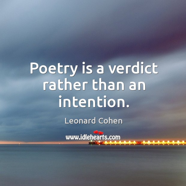 Poetry is a verdict rather than an intention. Leonard Cohen Picture Quote