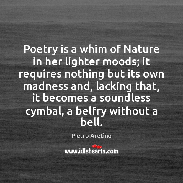 Poetry is a whim of Nature in her lighter moods; it requires 