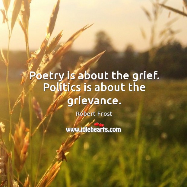 Poetry is about the grief. Politics is about the grievance. Robert Frost Picture Quote