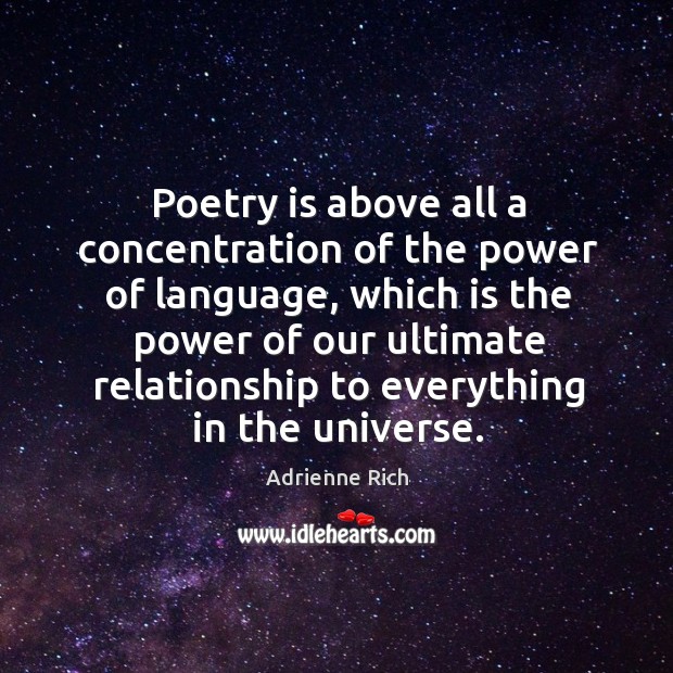 Poetry is above all a concentration of the power of language, which is the power of our Adrienne Rich Picture Quote
