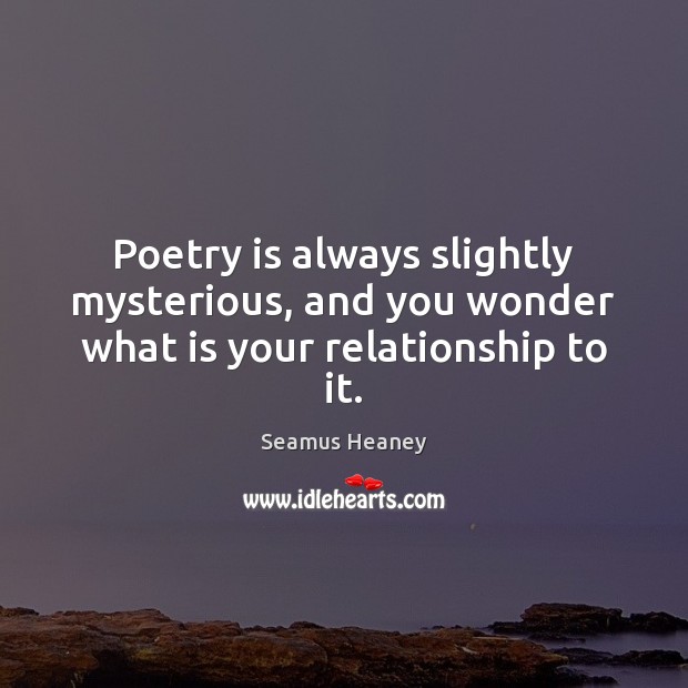 Poetry is always slightly mysterious, and you wonder what is your relationship to it. Image