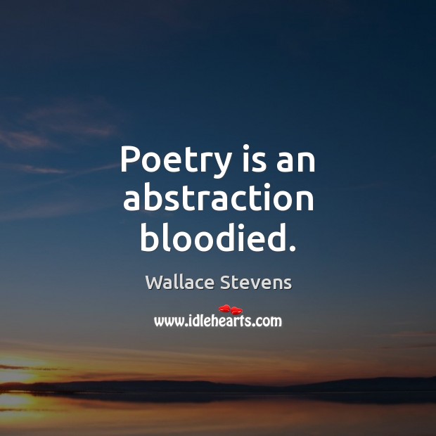 Poetry is an abstraction bloodied. Wallace Stevens Picture Quote