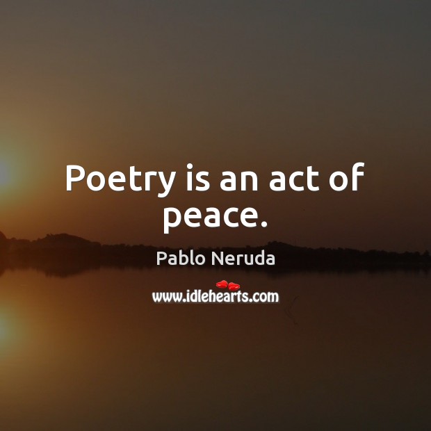Poetry is an act of peace. Pablo Neruda Picture Quote