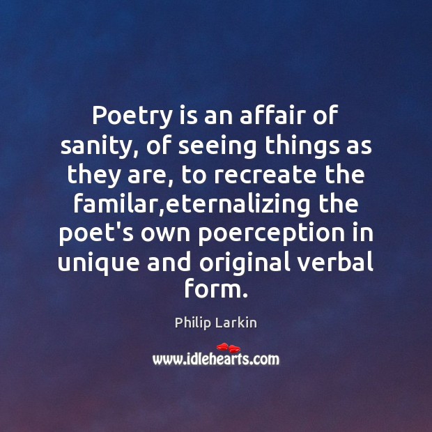 Poetry is an affair of sanity, of seeing things as they are, Philip Larkin Picture Quote