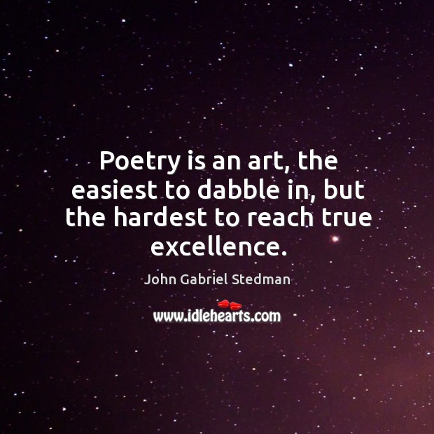 Poetry is an art, the easiest to dabble in, but the hardest to reach true excellence. John Gabriel Stedman Picture Quote