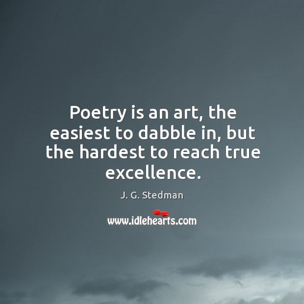 Poetry is an art, the easiest to dabble in, but the hardest to reach true excellence. Image