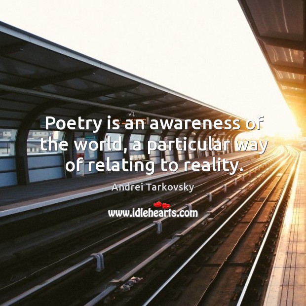Poetry is an awareness of the world, a particular way of relating to reality. Andrei Tarkovsky Picture Quote