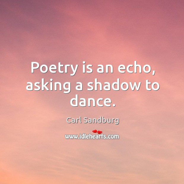Poetry is an echo, asking a shadow to dance. Image