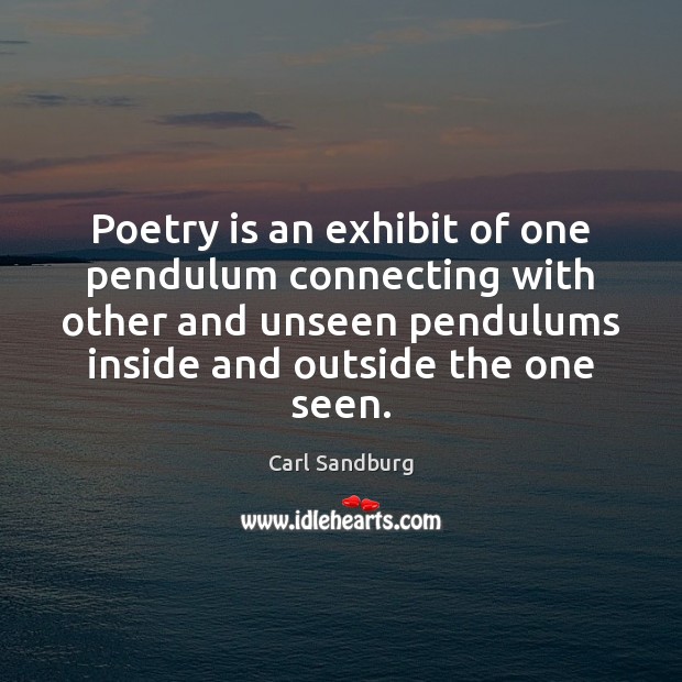 Poetry is an exhibit of one pendulum connecting with other and unseen Carl Sandburg Picture Quote