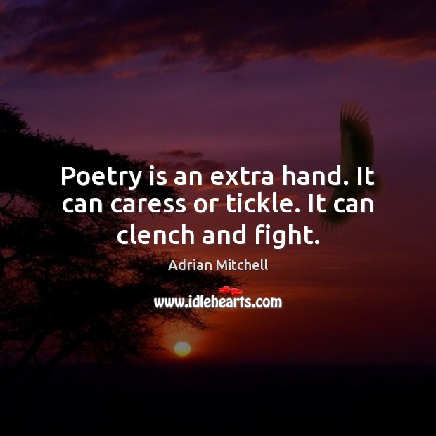 Poetry is an extra hand. It can caress or tickle. It can clench and fight. Adrian Mitchell Picture Quote