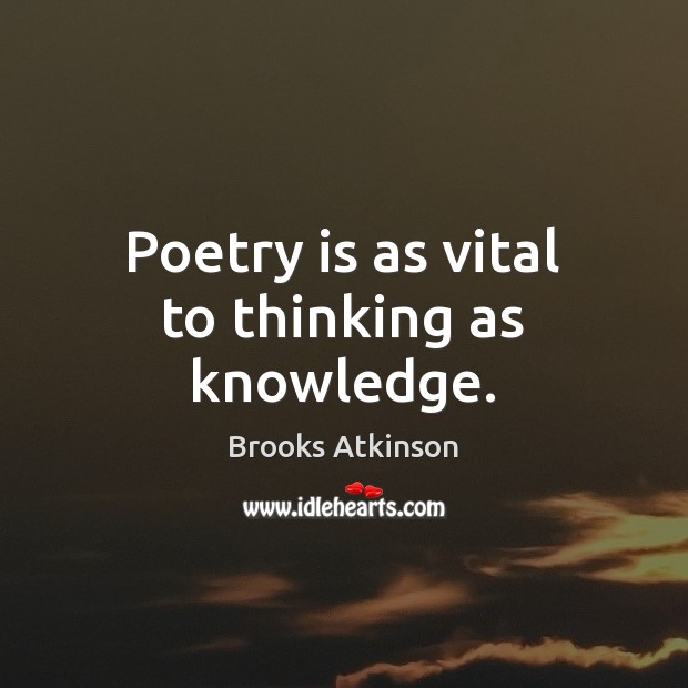 Poetry is as vital to thinking as knowledge. Brooks Atkinson Picture Quote