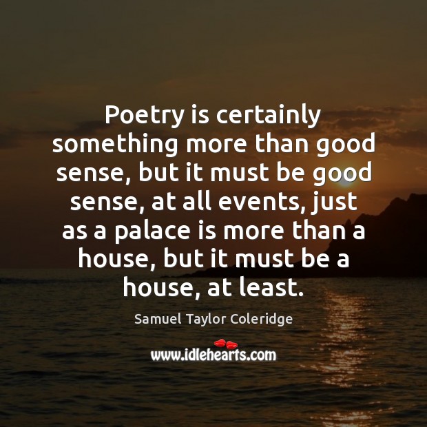 Poetry is certainly something more than good sense, but it must be Poetry Quotes Image