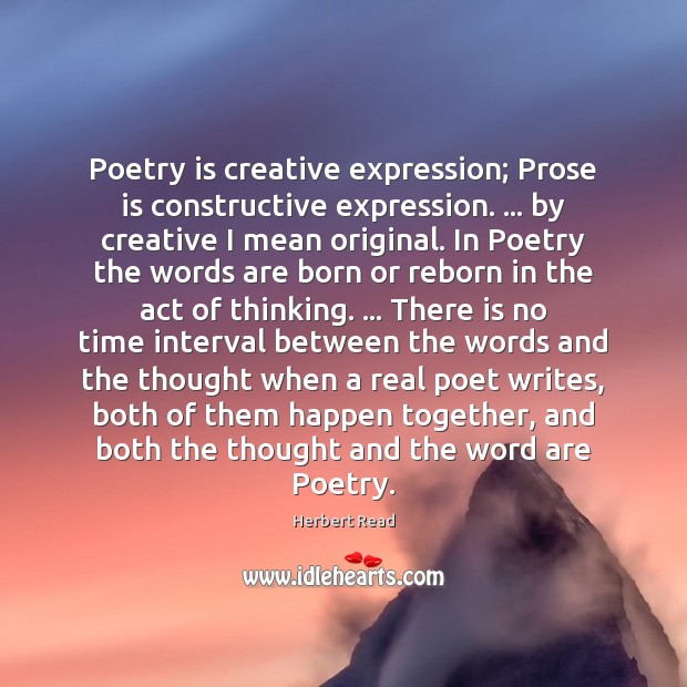 Poetry is creative expression; Prose is constructive expression. … by creative I mean Herbert Read Picture Quote