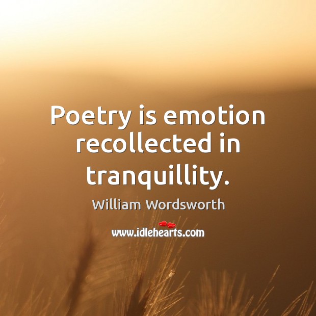 Poetry is emotion recollected in tranquillity. Image