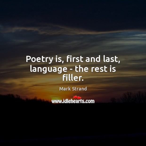 Poetry is, first and last, language – the rest is filler. Mark Strand Picture Quote