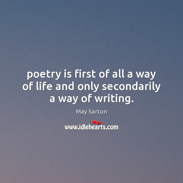 Poetry is first of all a way of life and only secondarily a way of writing. May Sarton Picture Quote