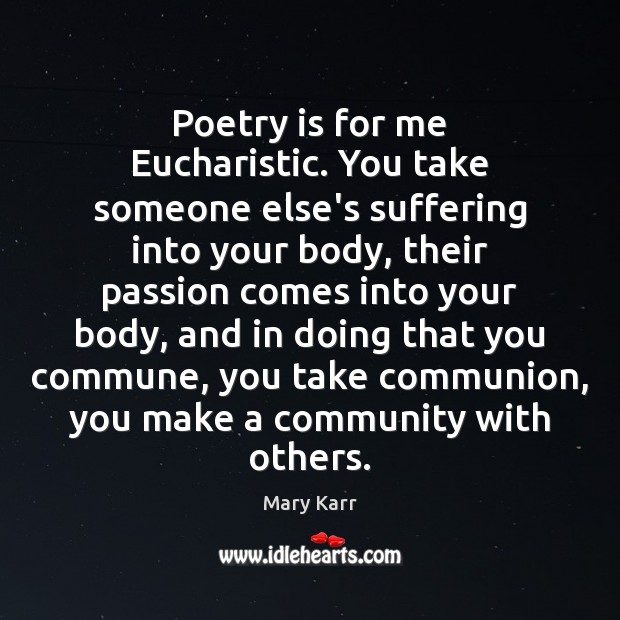Poetry is for me Eucharistic. You take someone else’s suffering into your Poetry Quotes Image