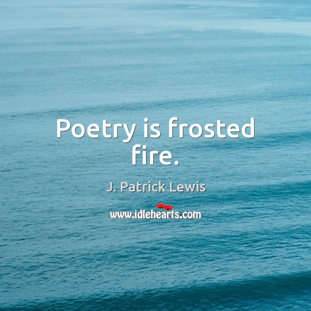 Poetry is frosted fire. J. Patrick Lewis Picture Quote