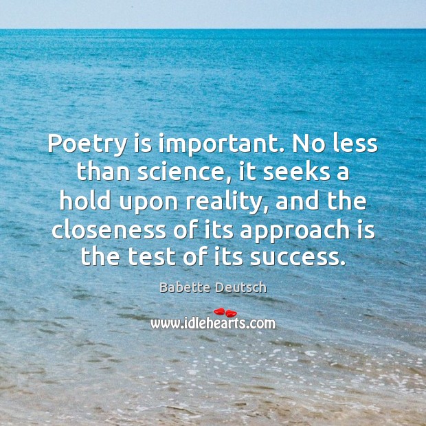 Poetry is important. No less than science, it seeks a hold upon Poetry Quotes Image