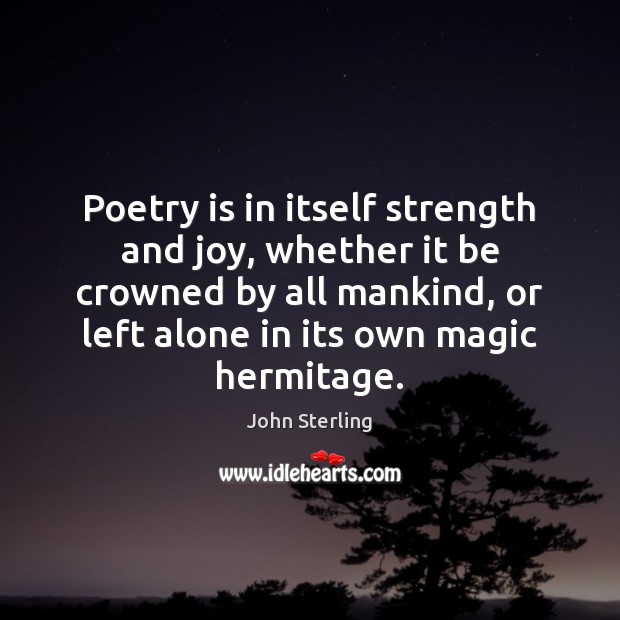 Poetry is in itself strength and joy, whether it be crowned by Image