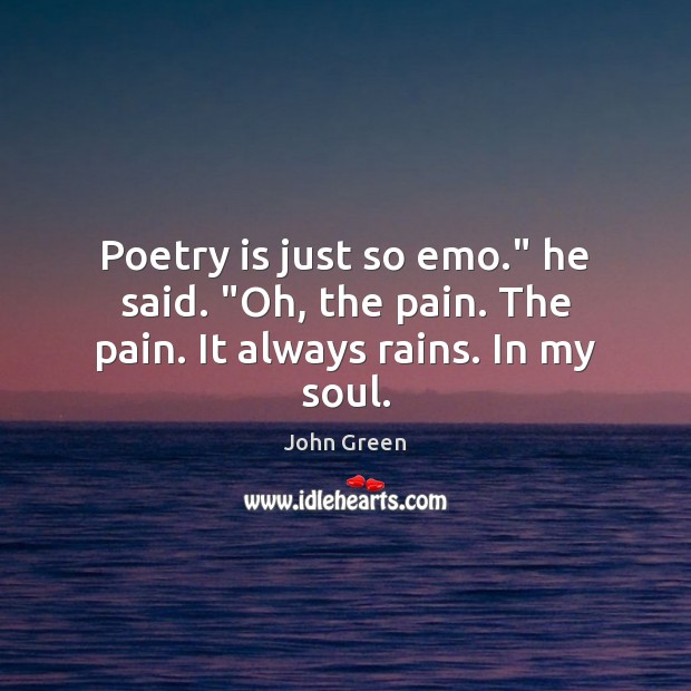 Poetry is just so emo.” he said. “Oh, the pain. The pain. It always rains. In my soul. John Green Picture Quote