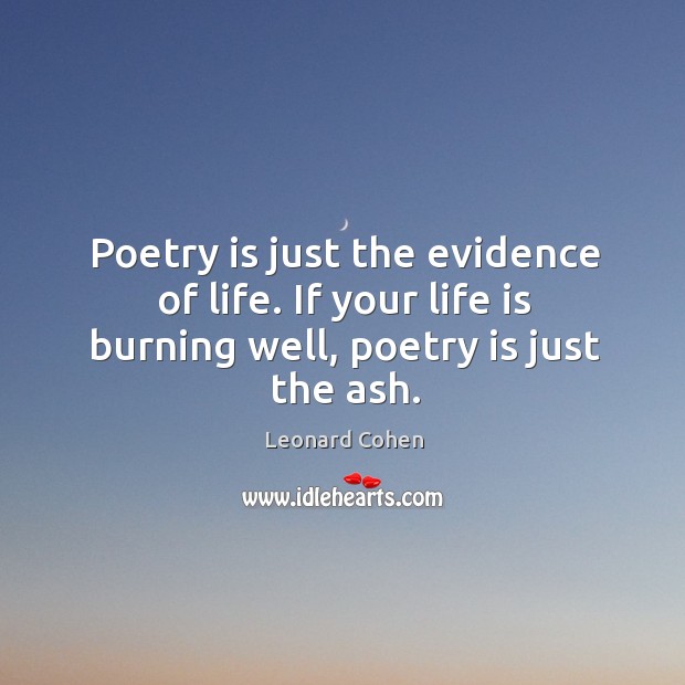 Poetry is just the evidence of life. If your life is burning well, poetry is just the ash. Life Quotes Image