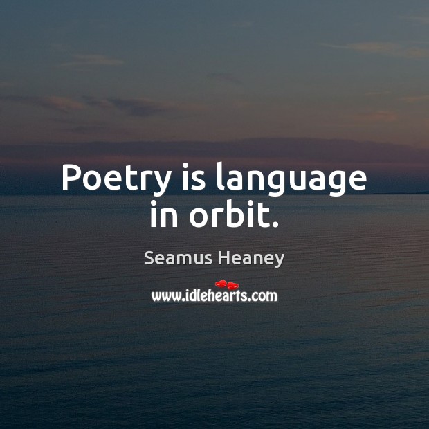 Poetry is language in orbit. Seamus Heaney Picture Quote
