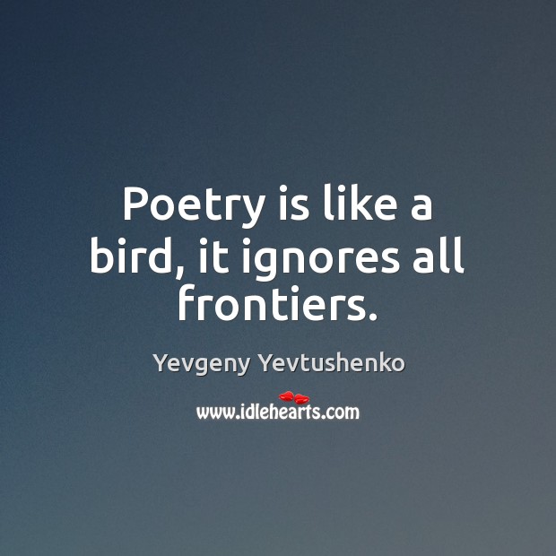 Poetry is like a bird, it ignores all frontiers. Yevgeny Yevtushenko Picture Quote