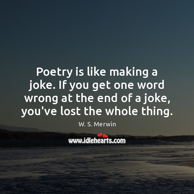 Poetry is like making a joke. If you get one word wrong W. S. Merwin Picture Quote