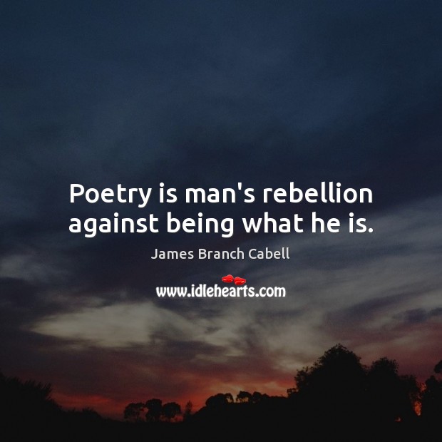 Poetry is man’s rebellion against being what he is. James Branch Cabell Picture Quote