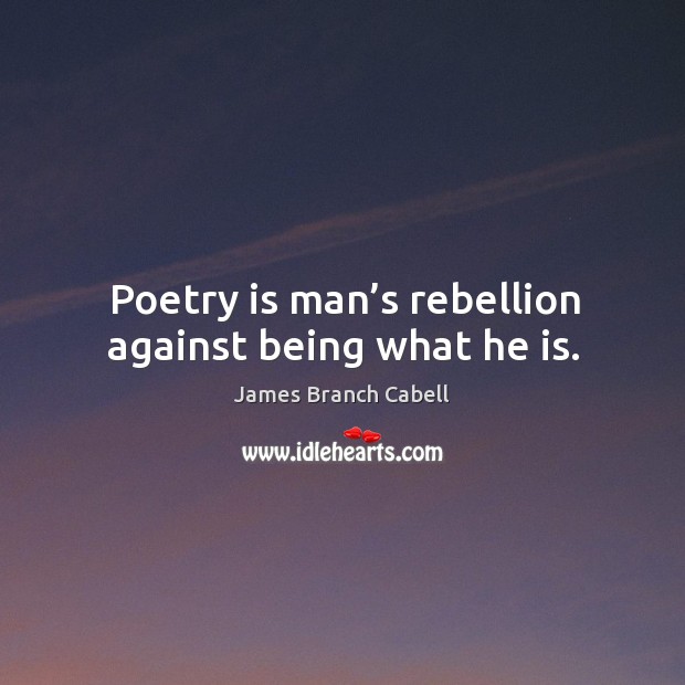 Poetry is man’s rebellion against being what he is. James Branch Cabell Picture Quote