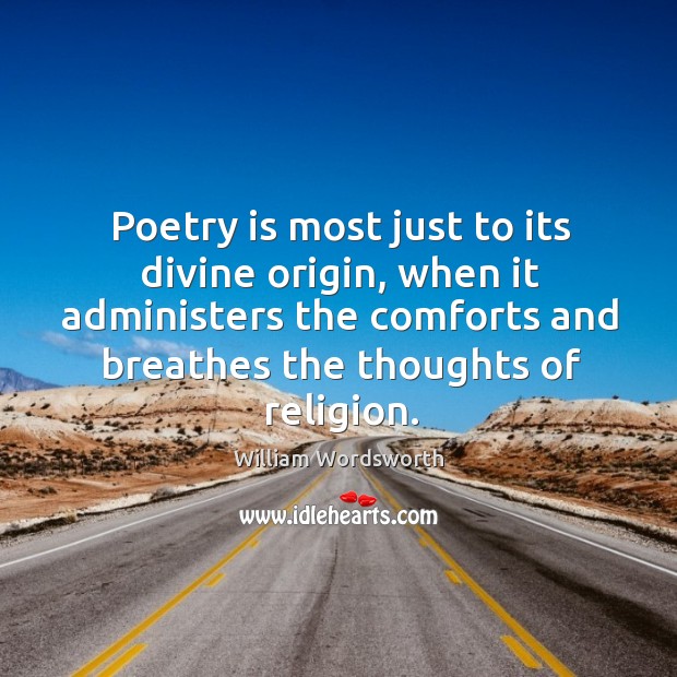 Poetry is most just to its divine origin, when it administers the 