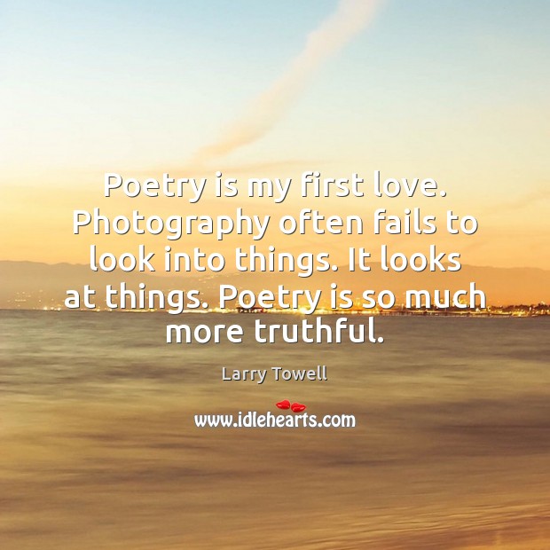 Poetry is my first love. Photography often fails to look into things. Poetry Quotes Image