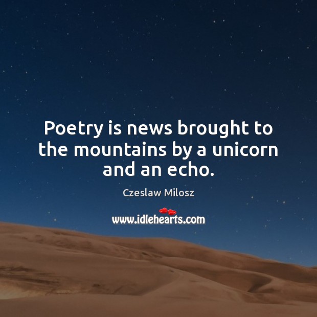 Poetry is news brought to the mountains by a unicorn and an echo. Czeslaw Milosz Picture Quote