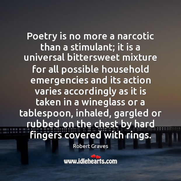 Poetry is no more a narcotic than a stimulant; it is a Robert Graves Picture Quote