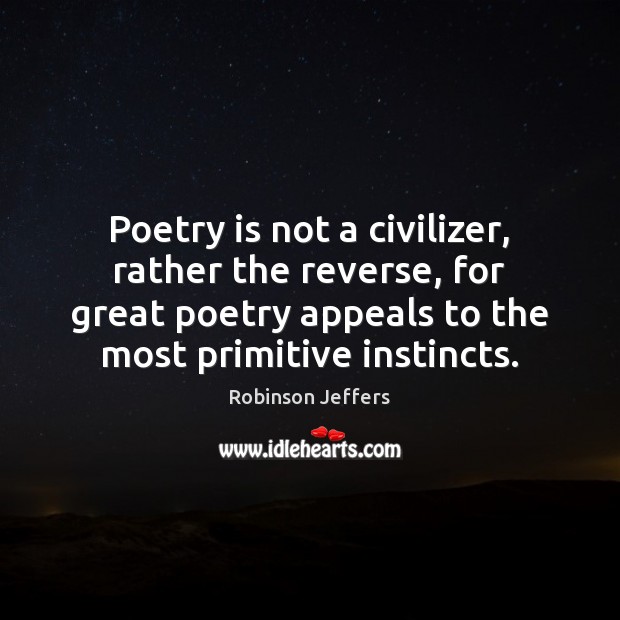 Poetry is not a civilizer, rather the reverse, for great poetry appeals Robinson Jeffers Picture Quote