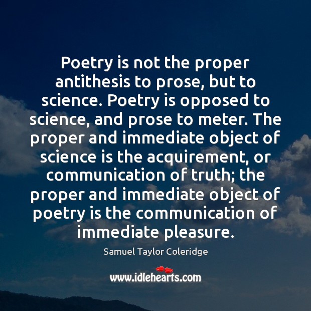 Poetry is not the proper antithesis to prose, but to science. Poetry Samuel Taylor Coleridge Picture Quote