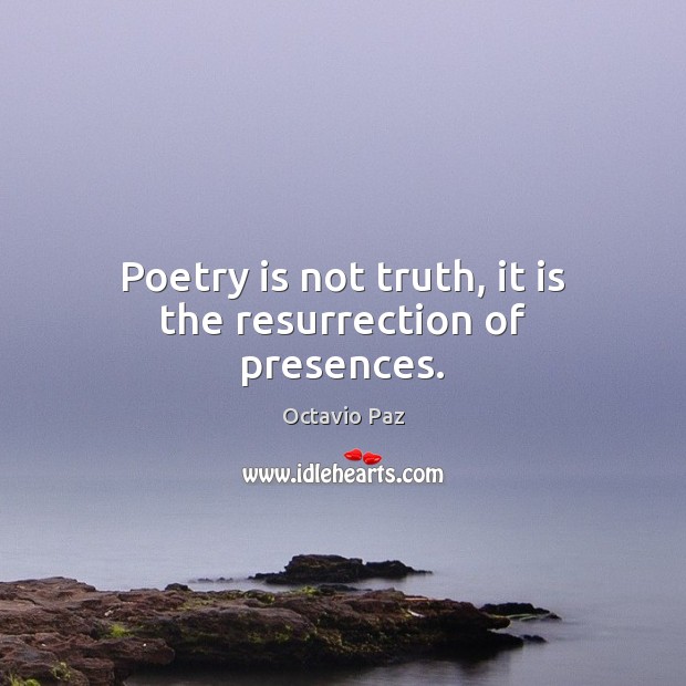 Poetry is not truth, it is the resurrection of presences. Octavio Paz Picture Quote