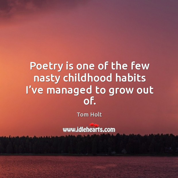 Poetry is one of the few nasty childhood habits I’ve managed to grow out of. Image
